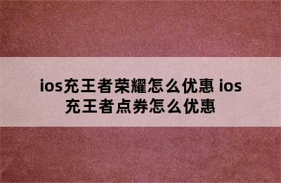 ios充王者荣耀怎么优惠 ios充王者点券怎么优惠